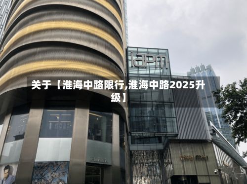 关于【淮海中路限行,淮海中路2025升级】