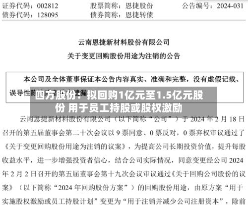 四方股份:拟回购1亿元至1.5亿元股份 用于员工持股或股权激励-第2张图片