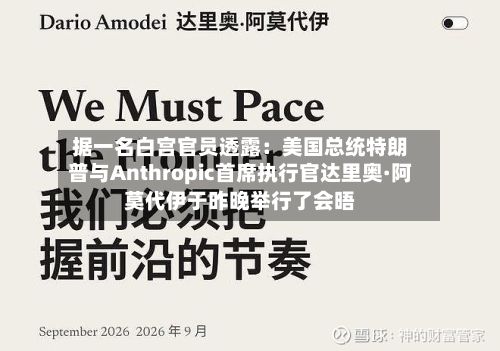据一名白宫官员透露：美国总统特朗普与Anthropic首席执行官达里奥·阿莫代伊于昨晚举行了会晤