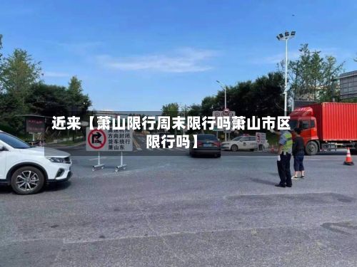近来【萧山限行周末限行吗萧山市区限行吗】-第3张图片