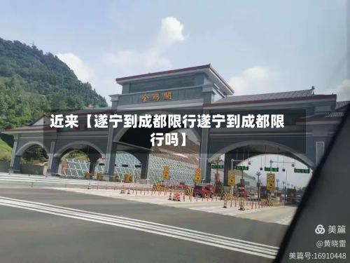 近来【遂宁到成都限行遂宁到成都限行吗】