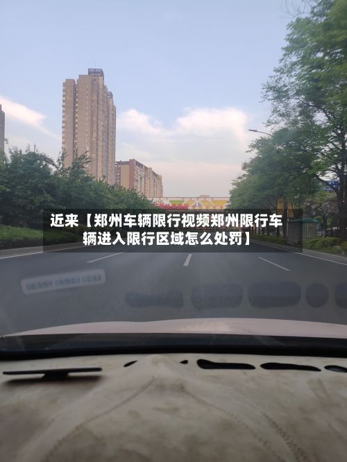 近来【郑州车辆限行视频郑州限行车辆进入限行区域怎么处罚】