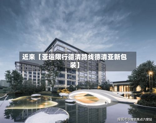 近来【亚运限行德清路线德清亚新包装】