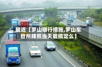 最近【罗山限行措施,罗山车管所牌照当天能搞定么】-第2张图片