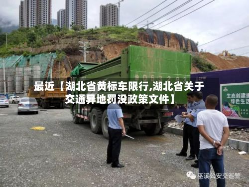 最近【湖北省黄标车限行,湖北省关于交通异地罚没政策文件】
