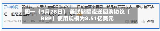 周一（9月28日） 美联储隔夜逆回购协议（RRP）使用规模为8.51亿美元