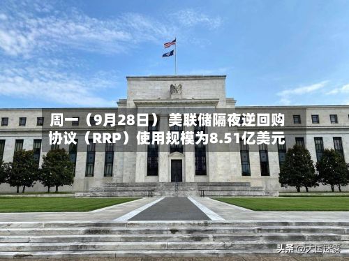周一（9月28日） 美联储隔夜逆回购协议（RRP）使用规模为8.51亿美元-第2张图片