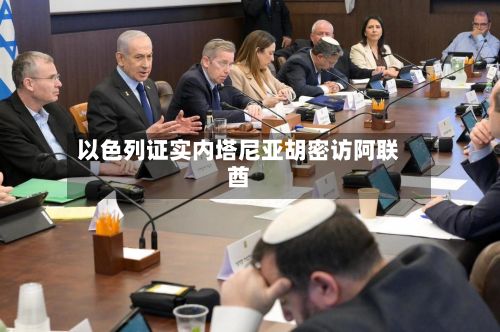 以色列证实内塔尼亚胡密访阿联酋