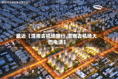 最近【渭南去机场限行,渭南去机场大巴电话】-第3张图片