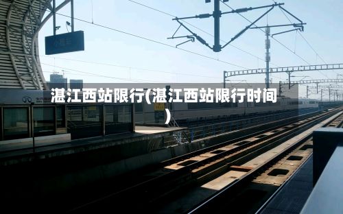 湛江西站限行(湛江西站限行时间)