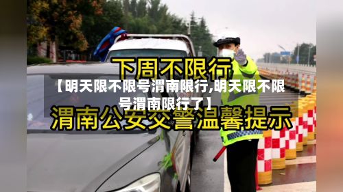 【明天限不限号渭南限行,明天限不限号渭南限行了】