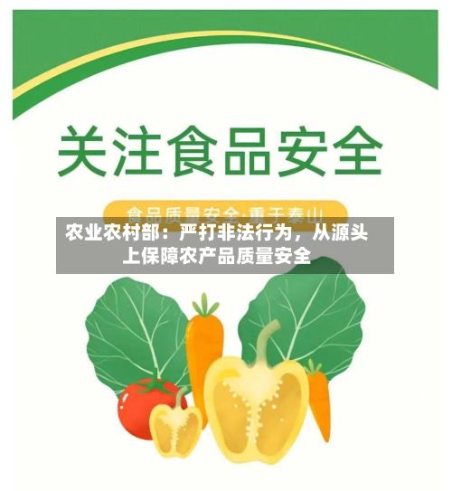 农业农村部：严打非法行为	，从源头上保障农产品质量安全-第3张图片