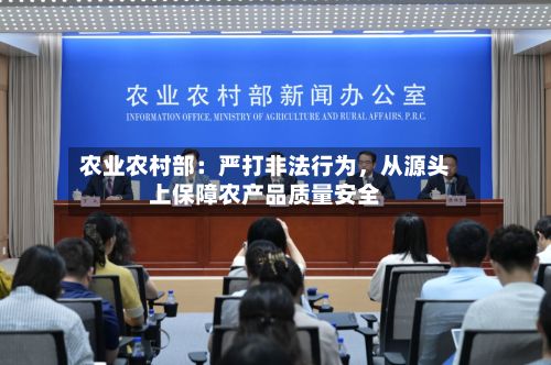 农业农村部：严打非法行为，从源头上保障农产品质量安全-第2张图片
