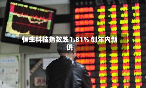 恒生科技指数跌1.81% 创年内新低-第2张图片