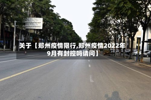 关于【郑州疫情限行,郑州疫情2022年9月有封控吗请问】