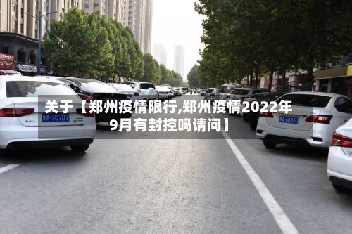 关于【郑州疫情限行,郑州疫情2022年9月有封控吗请问】-第2张图片