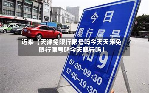 近来【天津免限行限号吗今天天津免限行限号吗今天限行吗】