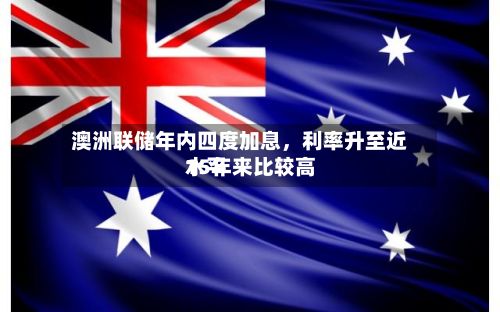 澳洲联储年内四度加息，利率升至近15年来比较高水平-第1张图片