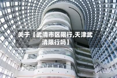关于【武清市区限行,天津武清限行吗】-第2张图片
