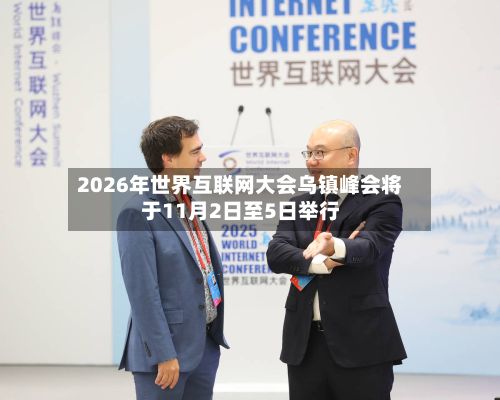 2026年世界互联网大会乌镇峰会将于11月2日至5日举行