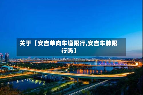 关于【安吉单向车道限行,安吉车牌限行吗】-第2张图片