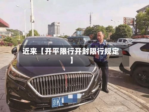 近来【开平限行开封限行规定】-第3张图片