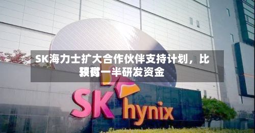 SK海力士扩大合作伙伴支持计划	，比较高预付一半研发资金-第2张图片