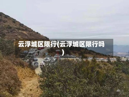 云浮城区限行(云浮城区限行吗)-第2张图片