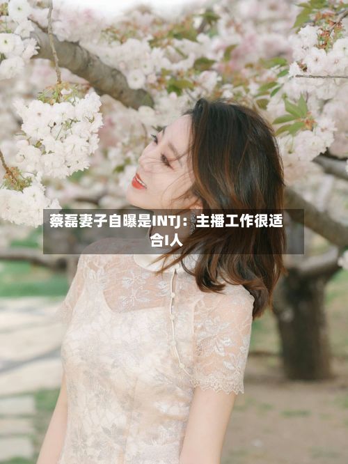 蔡磊妻子自曝是INTJ：主播工作很适合I人