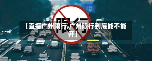 【直播广州限行,广州限行到底能不能开】-第2张图片
