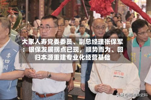 大家人寿党委委员、副总经理张保军：银保发展拐点已现，顺势而为	、回归本源重建专业化经营基础-第2张图片