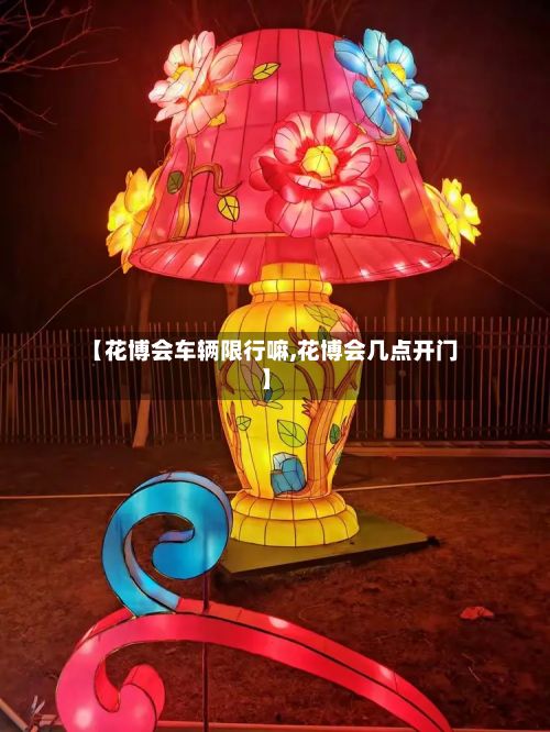 【花博会车辆限行嘛,花博会几点开门】