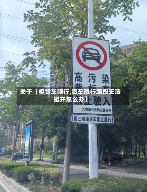 关于【相货车限行,货车限行路段无法避开怎么办】-第2张图片