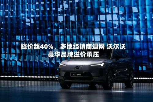 降价超40%、多地经销商退网 沃尔沃豪华品牌溢价承压-第3张图片