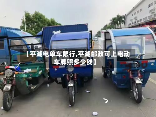 【平湖电单车限行,平湖邮政可上电动车牌照多少钱】