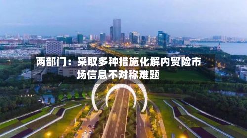 两部门：采取多种措施化解内贸险市场信息不对称难题