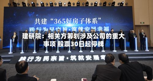 建研院：相关方筹划涉及公司的重大事项 股票30日起停牌