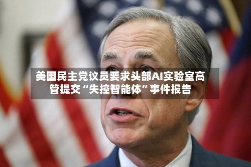 美国民主党议员要求头部AI实验室高管提交“失控智能体”事件报告-第3张图片