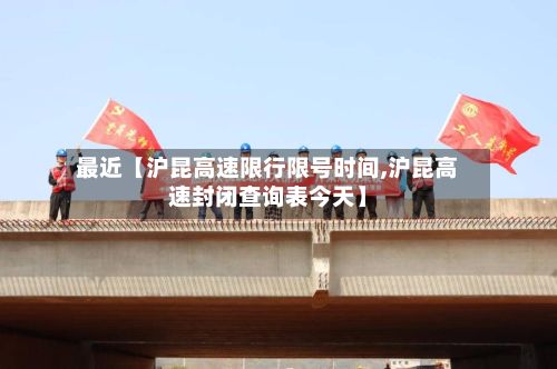 最近【沪昆高速限行限号时间,沪昆高速封闭查询表今天】-第2张图片