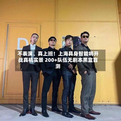 不表演、真上班！上海具身智能将开战真机实景 200+队伍无剧本黑盒盲测
