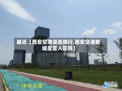 最近【西安空港是否限行,西安空港新城是富人区吗】-第2张图片