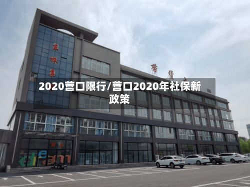 2020营口限行/营口2020年社保新政策