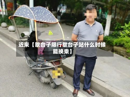 近来【歇台子限行歇台子站什么时候能换乘】
