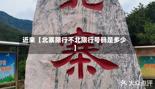 近来【北寨限行不北限行号码是多少】