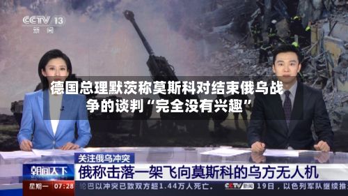 德国总理默茨称莫斯科对结束俄乌战争的谈判“完全没有兴趣”-第3张图片