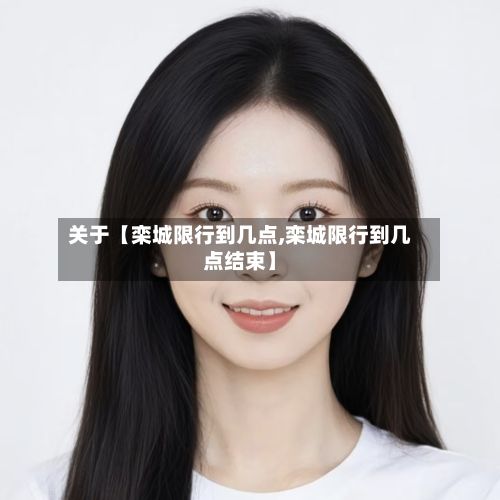 关于【栾城限行到几点,栾城限行到几点结束】-第2张图片