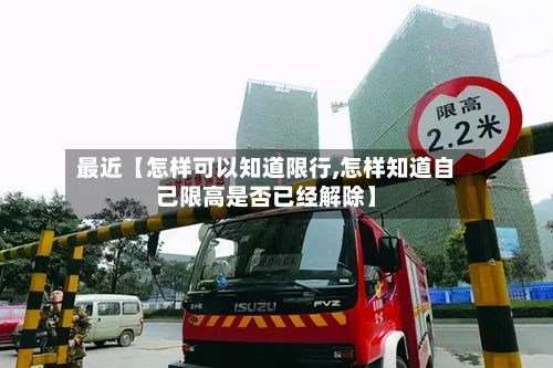 最近【怎样可以知道限行,怎样知道自己限高是否已经解除】-第2张图片