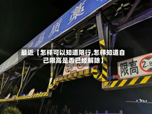 最近【怎样可以知道限行,怎样知道自己限高是否已经解除】