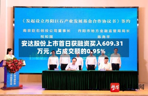 安达股份上市首日获融资买入609.31万元，占成交额的0.95%-第2张图片