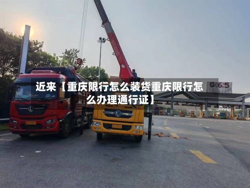 近来【重庆限行怎么装货重庆限行怎么办理通行证】-第2张图片